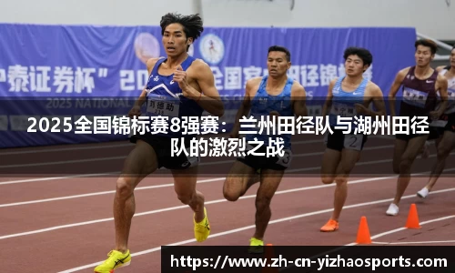 2025全国锦标赛8强赛：兰州田径队与湖州田径队的激烈之战