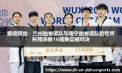 重磅预告：兰州跆拳道队与南宁跆拳道队的世界杯预选赛16强赛震撼对决