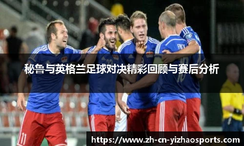 秘鲁与英格兰足球对决精彩回顾与赛后分析